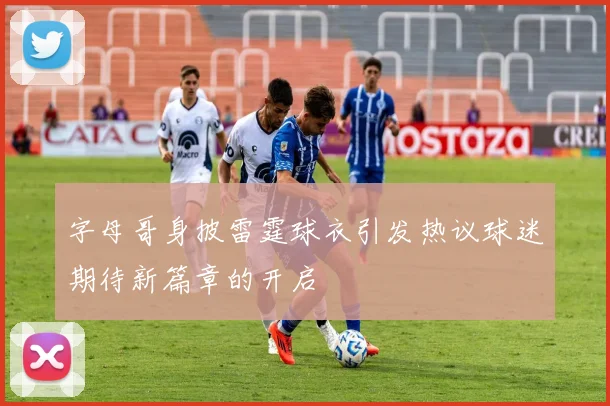 字母哥身披雷霆球衣引发热议球迷期待新篇章的开启