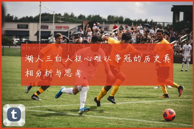 湖人三白人核心难以争冠的历史真相分析与思考