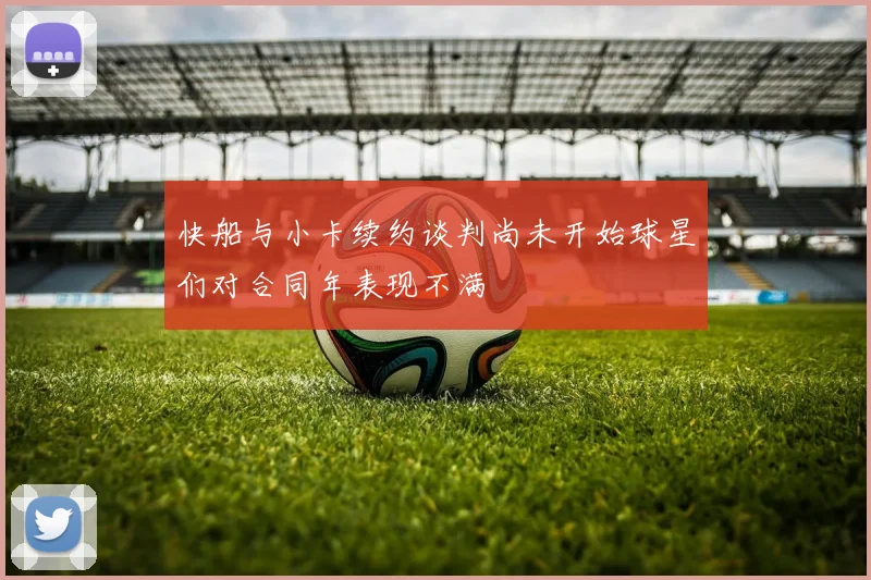 快船与小卡续约谈判尚未开始球星们对合同年表现不满