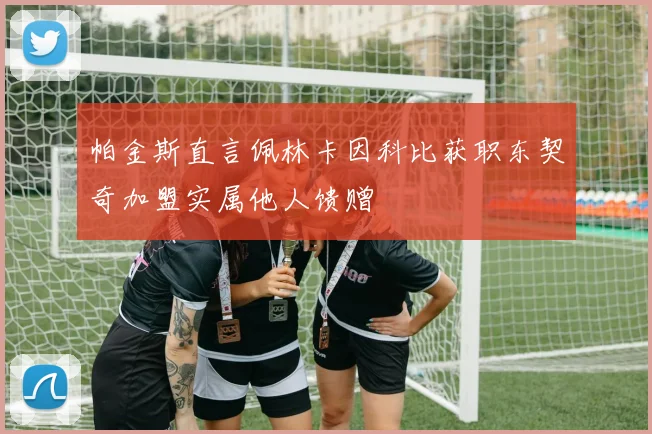 帕金斯直言佩林卡因科比获职东契奇加盟实属他人馈赠