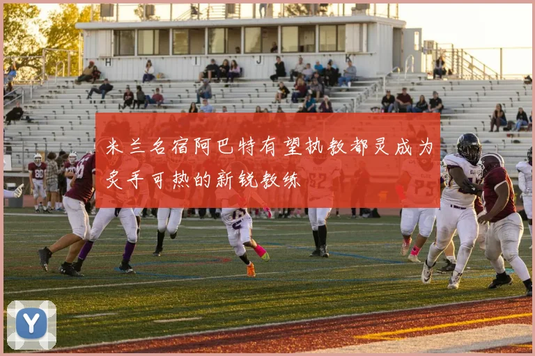 米兰名宿阿巴特有望执教都灵成为炙手可热的新锐教练