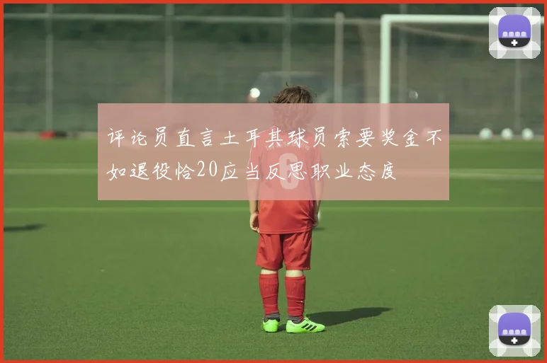 评论员直言土耳其球员索要奖金不如退役恰20应当反思职业态度