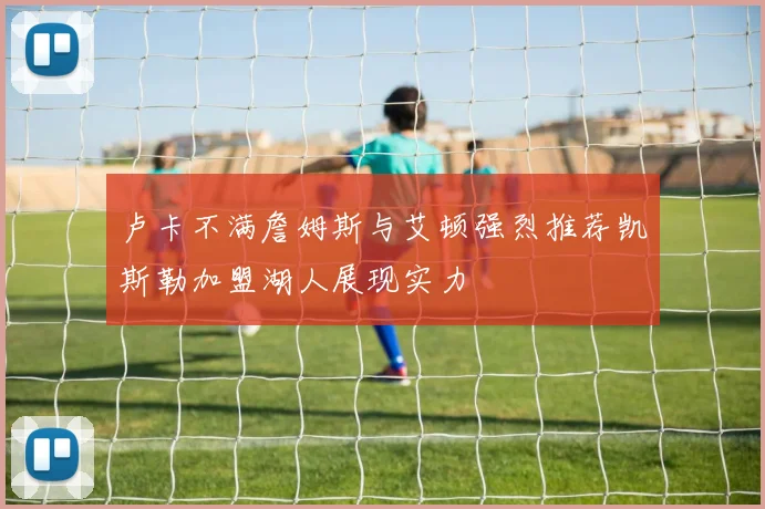 卢卡不满詹姆斯与艾顿强烈推荐凯斯勒加盟湖人展现实力