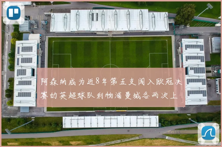阿森纳成为近8年第五支闯入欧冠决赛的英超球队利物浦曼城各两次上演辉煌